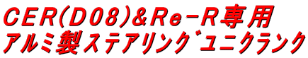 CER(D08)&Re-R専用 ｱﾙﾐ製ｽﾃｱﾘﾝｸﾞﾕﾆｸﾗﾝｸ